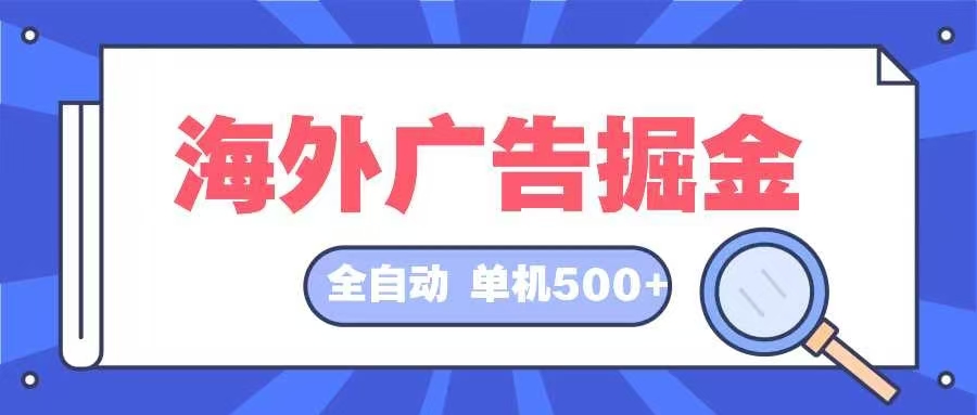 海外广告掘金  日入500+ 全自动挂机项目 长久稳定-川融创客