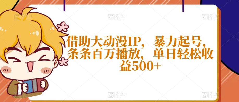 借助大动漫IP，暴力起号，条条百万播放，单日轻松收益500+【揭秘】-川融创客