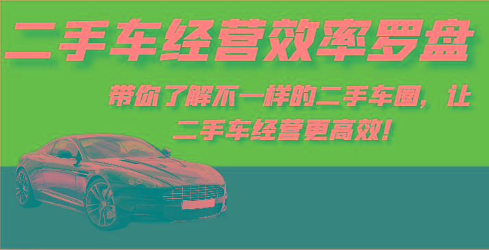 二手车经营效率罗盘-带你了解不一样的二手车圈，让二手车经营更高效！-川融创客