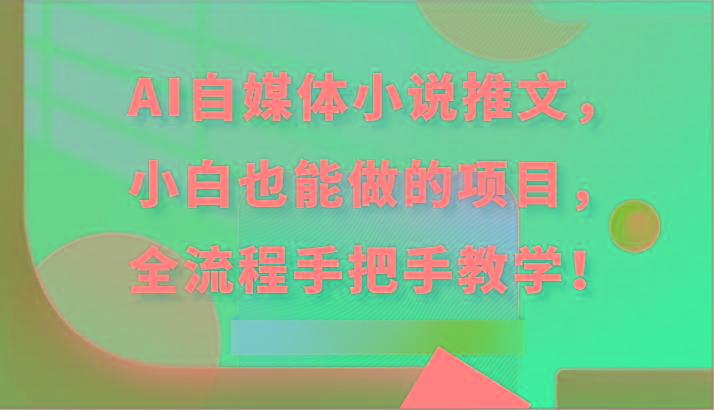 AI自媒体小说推文，小白也能做的项目，全流程手把手教学！-川融创客