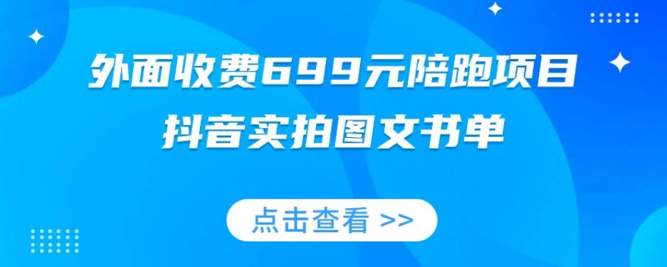 外面收费699元陪跑项目，抖音实拍图文书单，图文带货全攻略-川融创客