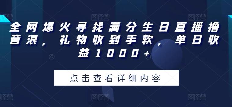 全网爆火寻找满分生日直播撸音浪，礼物收到手软，单日收益1000+【揭秘】-川融创客