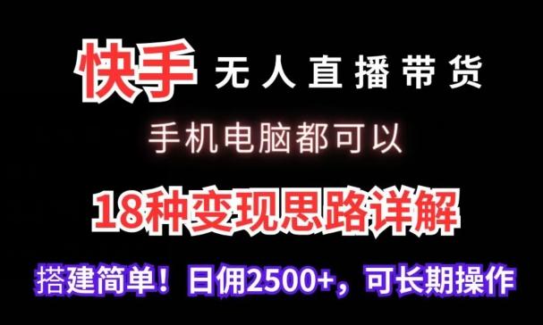 快手无人直播带货，手机电脑都可以，18种变现思路详解，搭建简单日佣2500+【揭秘】-川融创客