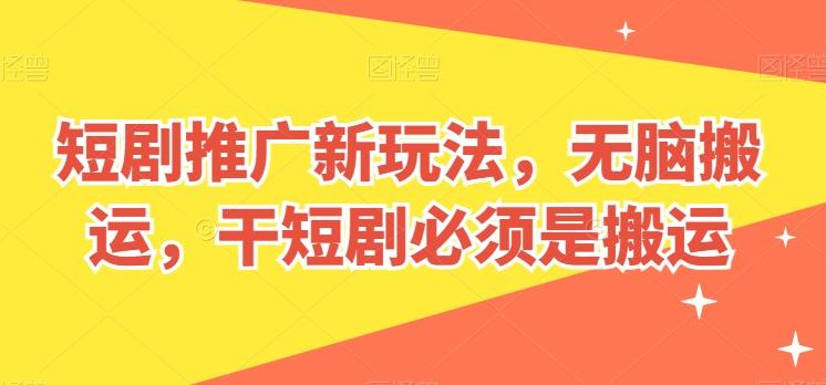 短剧推广新玩法，无脑搬运，干短剧必须是搬运【揭秘】-川融创客