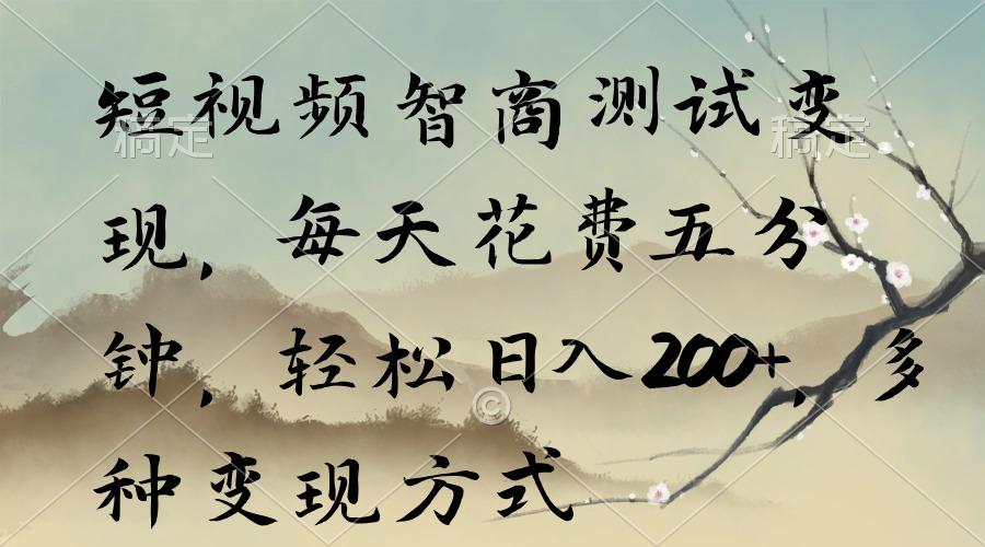 短视频智商测试变现，每天花费五分钟，轻松日入200+，多种变现方式-川融创客