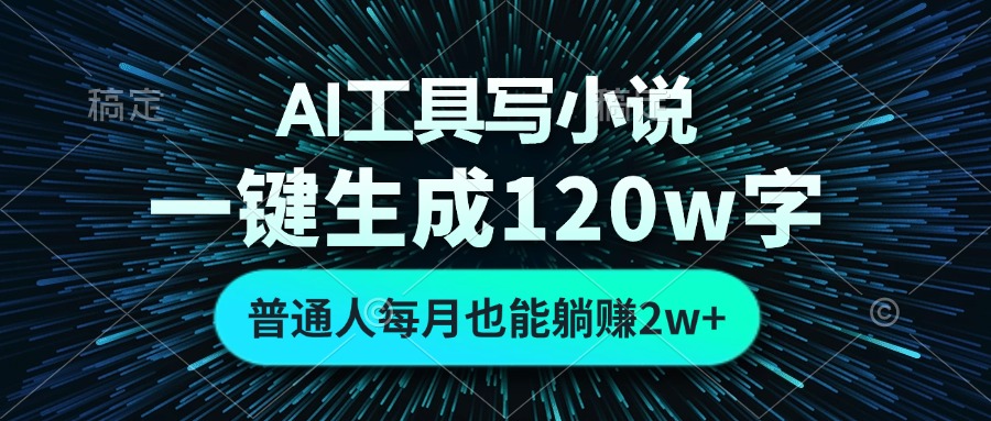 AI工具写小说，一键生成120万字，普通人每月也能躺赚2w+-川融创客