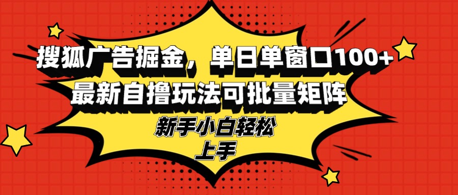 搜狐广告掘金，单日单窗口100+，最新自撸玩法可批量矩阵，适合新手小白-川融创客