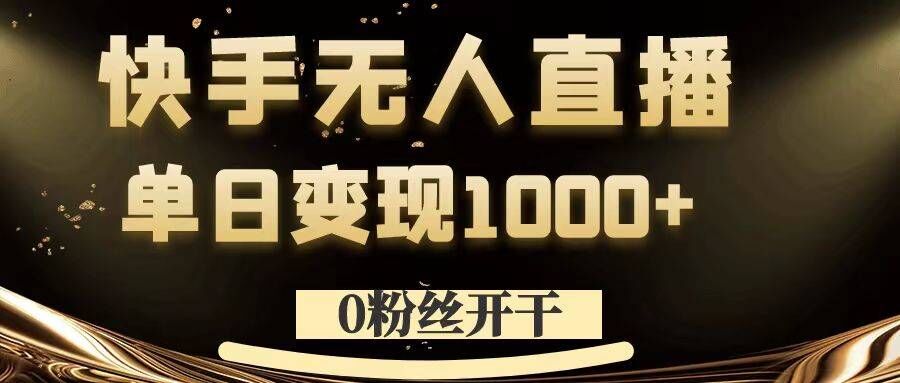 0粉丝开干，快手无人直播，单日变现1k+【揭秘】-川融创客
