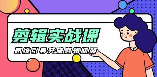 剪辑实操课-思维引导突破剪辑瓶颈(29节视频课)-川融创客