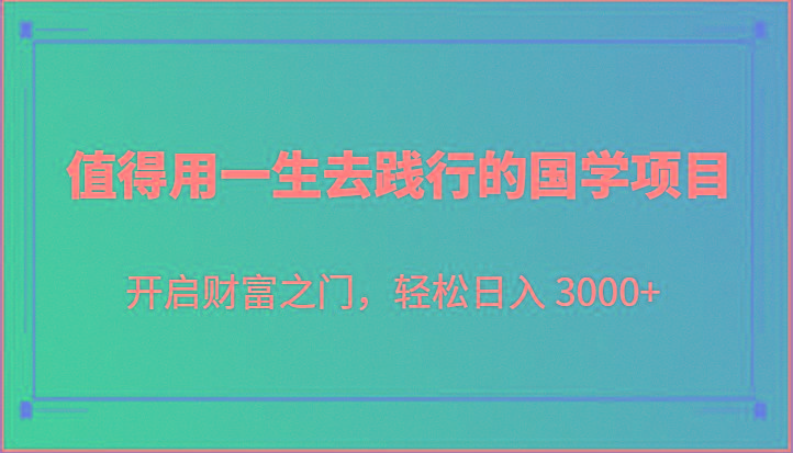 值得用一生去践行的国学项目，开启财富之门，轻松日入 3000+-川融创客