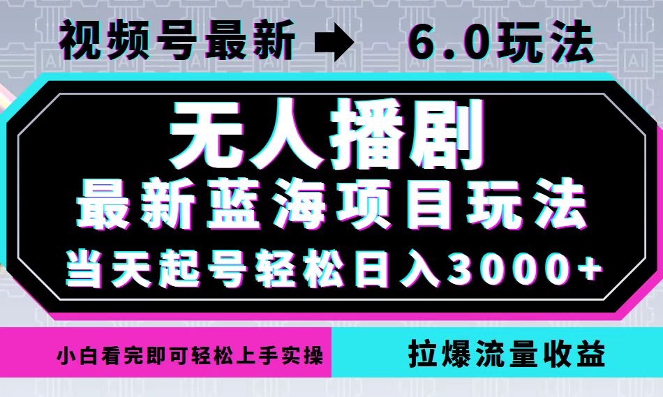视频号最新6.0玩法，无人播剧，轻松日入3000+，最新蓝海项目，拉爆流量…-川融创客