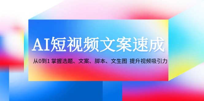 AI短视频文案速成:从0到1 掌握选题、文案、脚本、文生图 提升视频吸引力-川融创客