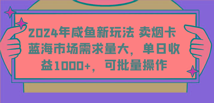2024年咸鱼新玩法 卖烟卡 蓝海市场需求量大，单日收益1000+，可批量操作-川融创客