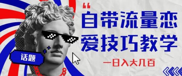 自带流量恋爱技巧—日入大几百-川融创客