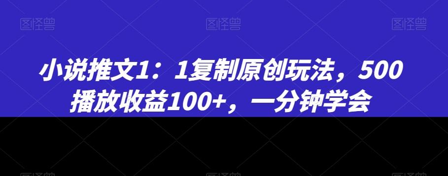 小说推文1：1复制原创玩法，500播放收益100+，一分钟学会【揭秘】-川融创客