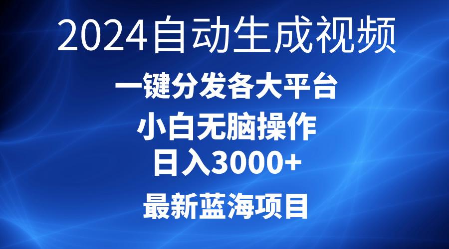 2024最新蓝海项目AI一键生成爆款视频分发各大平台轻松日入3000+，小白...-川融创客