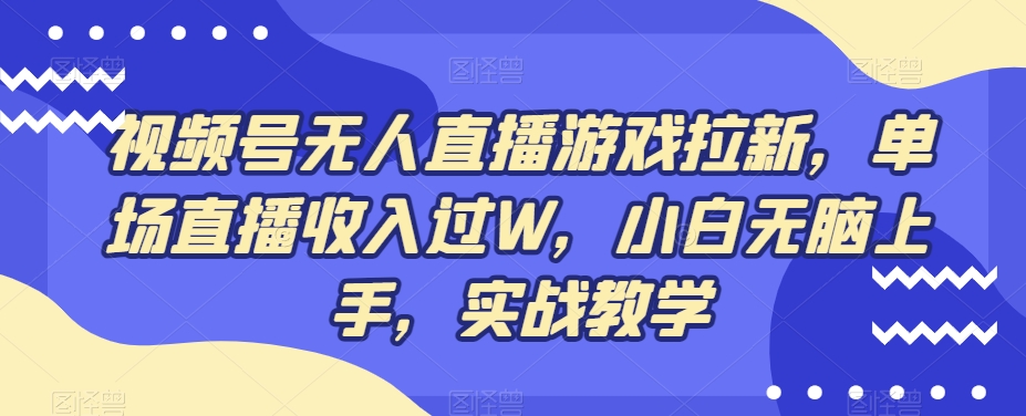 视频号无人直播游戏拉新，单场直播收入过W，小白无脑上手，实战教学-川融创客