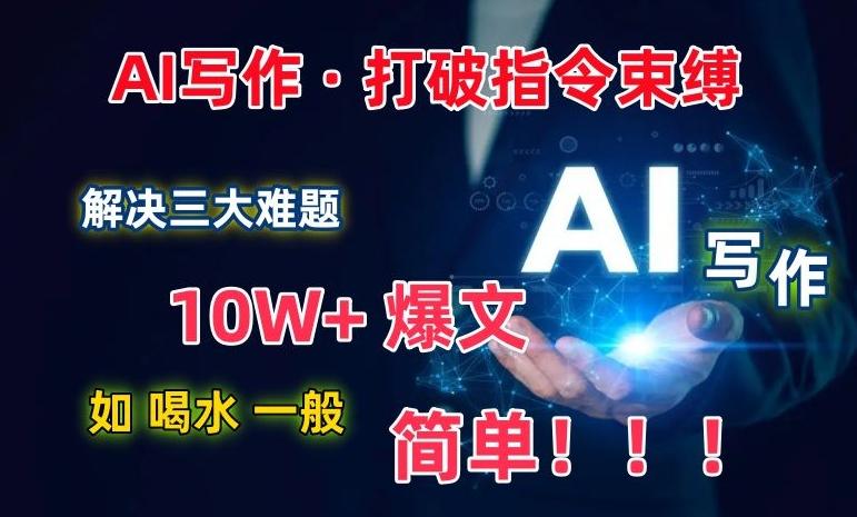 AI写作：解决三大难题，10W+爆文如喝水一般简单，打破指令调教束缚【揭秘】-川融创客