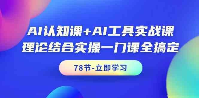 AI认知课+AI工具实战课，理论结合实操一门课全搞定(78节)-川融创客