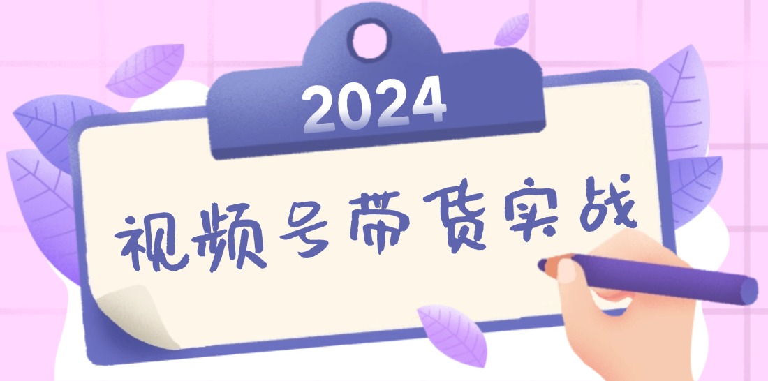 2024视频号最新带货实战课：无人直播/书单号卖货/个人IP口播 (附资料素材-川融创客