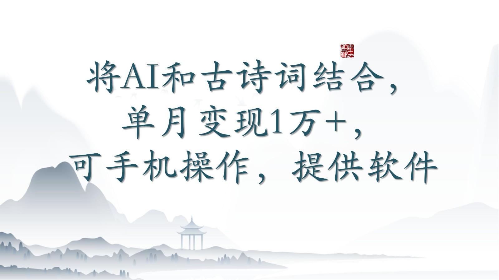 将AI和古诗词结合，单月变现1万+，可手机操作，附送软件-川融创客