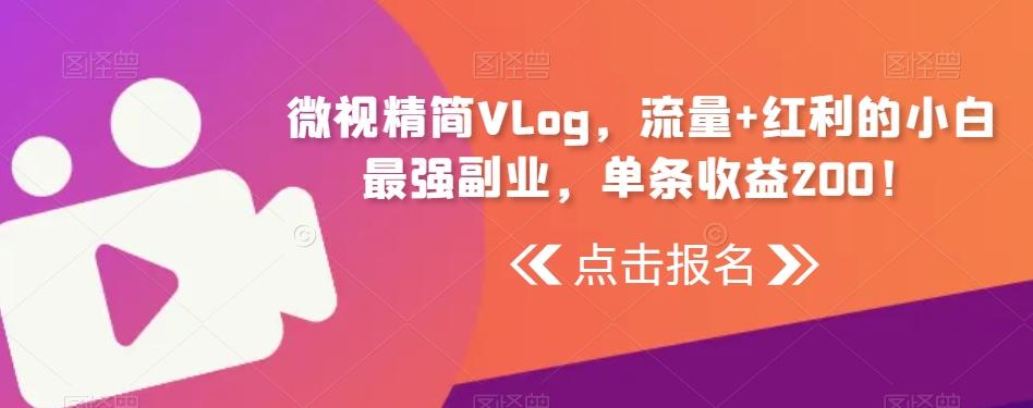 微视精简Vlog，流量+红利的小白最强副业，单条收益200！-川融创客