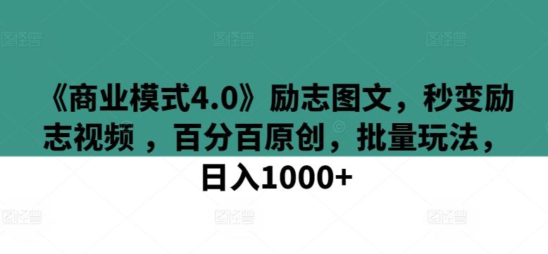 《商业模式4.0》励志图文，秒变励志视频 ，百分百原创，批量玩法，日入1000+【揭秘】-川融创客
