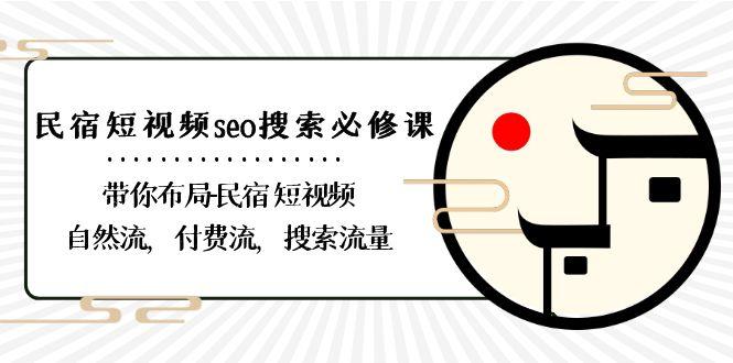 民宿短视频seo搜索必修课：带你布局民宿短视频自然流，付费流，搜索流量-川融创客