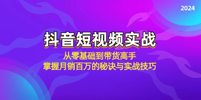 抖音短视频实战：从零基础到带货高手，掌握月销百万的秘诀与实战技巧-川融创客