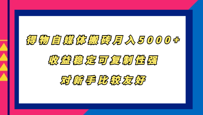 得物自媒体搬砖，月入5000+，收益稳定可复制性强，对新手比较友好-川融创客