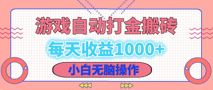 老款游戏自动打金搬砖，每天收益1000+ 小白无脑操作-川融创客