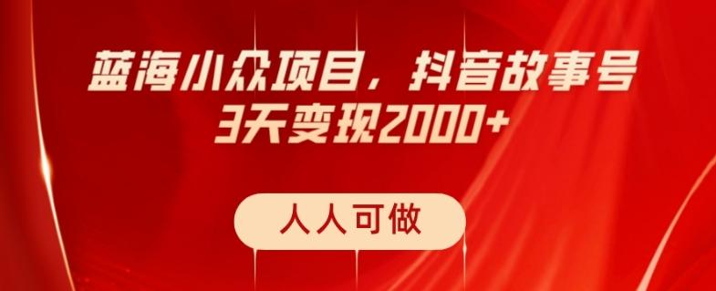 蓝海小众项目，抖音故事号，三天变现2000+，人人可做！-川融创客