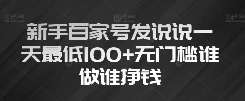 新手百家号发说说一天最低100+无门槛谁做谁挣钱-川融创客