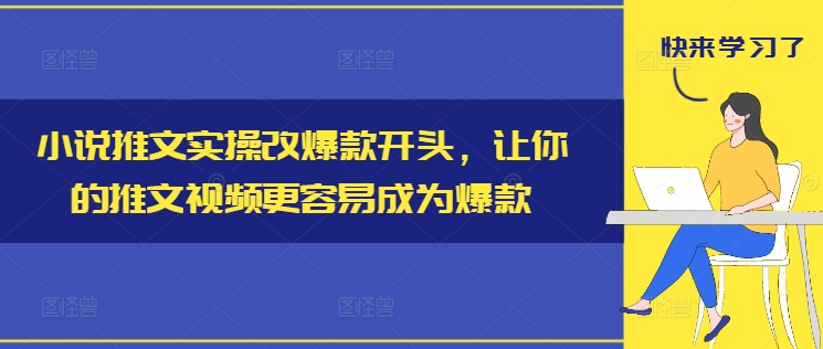 小说推文实操改爆款开头，让你的推文视频更容易成为爆款-川融创客