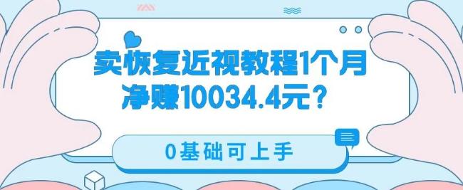 卖恢复近视教程1单59.9，1个月净赚10034.4元？0基础可上手-川融创客