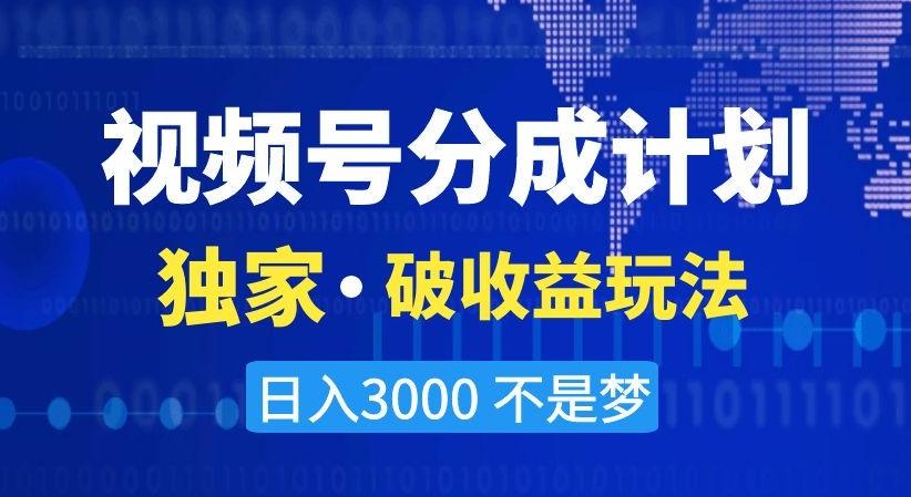 视频号分成计划，独家·破收益玩法，日入3000不是梦【揭秘】-川融创客