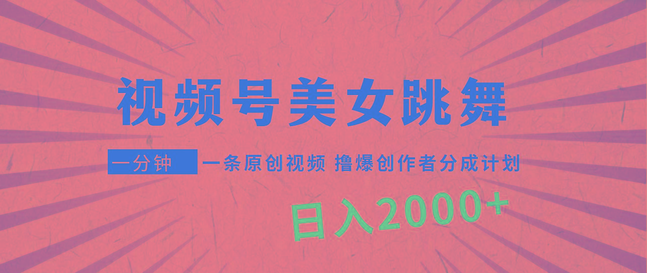 (9272期)视频号，美女跳舞，一分钟一条原创视频，撸爆创作者分成计划，日入2000+-川融创客