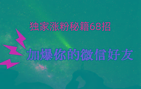 独家引流秘籍68招，深藏多年的压箱底，效果惊人，加爆你的微信好友！-川融创客