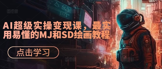 AI超级实操变现课，最实用易懂的MJ和SD绘画教程-川融创客