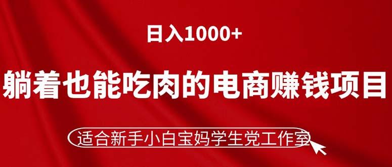 躺着也能吃肉的电商赚钱项目，日入1000+，适合新手小白宝妈学生党工作室-川融创客