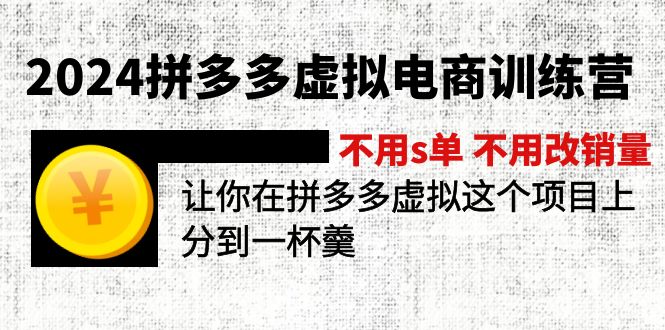 2024拼多多虚拟电商训练营 不s单 不改销量  做虚拟项目分一杯羹(更新10节-川融创客
