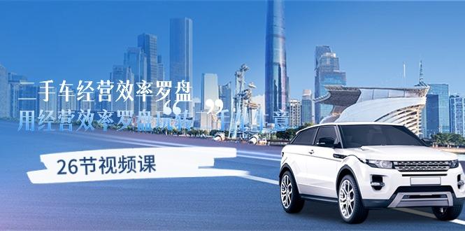 二手车经营·效率罗盘，用经营 效率罗盘玩转二手车生意(26节视频课-川融创客