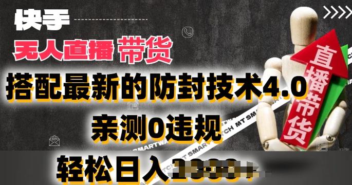 2024年快手无人直播卖货，搭配最新的防封技术4.0.亲测0违规，轻松日入2k【揭秘】-川融创客