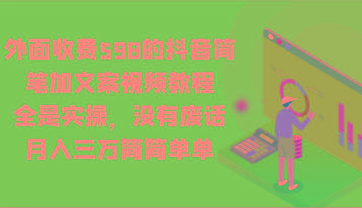 外面收费598的抖音简笔加文案视频教程，全是实操，没有废话，月入三万简简单单-川融创客