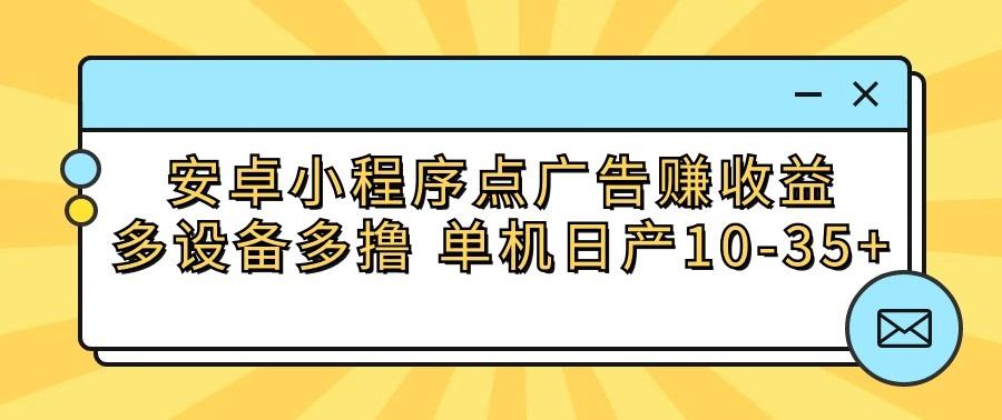 安卓小程序点广告赚收益，多设备多撸 单机日产10-35+-川融创客