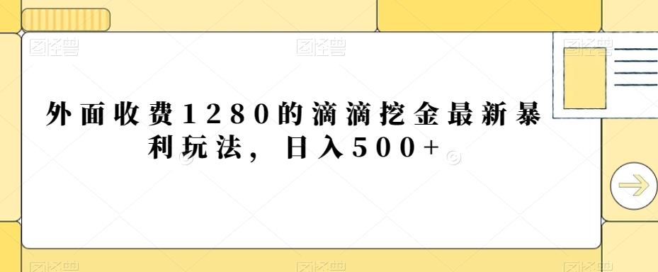 外面收费1280的滴滴挖金最新暴利玩法，日入500+-川融创客