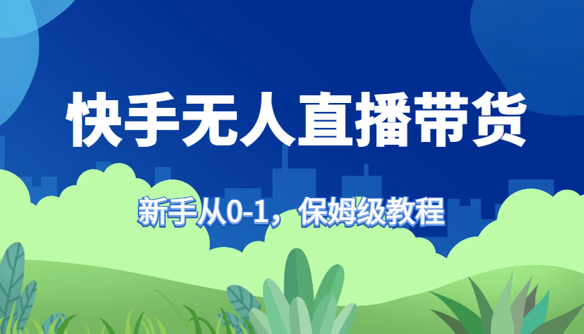 快手无人直播带货保姆级教程，新手从0-1快速学会带货-川融创客