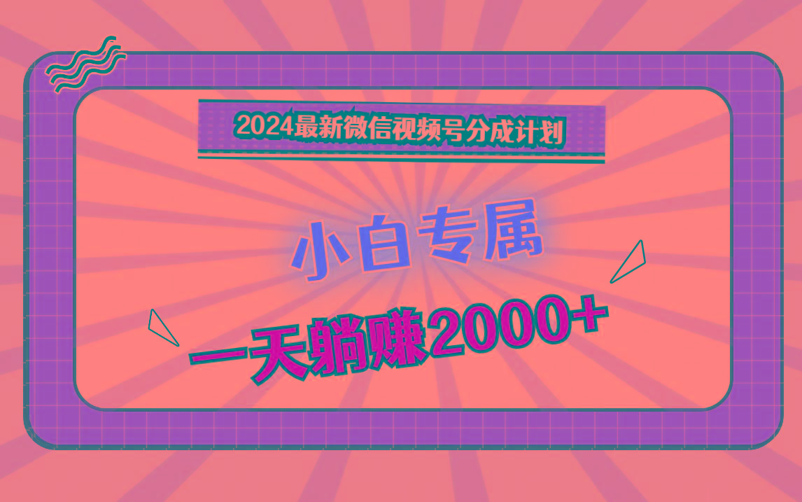 2024最新微信视频号分成计划，对新人友好，一天躺赚2000+-川融创客