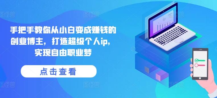 手把手教你从小白变成赚钱的创业博主，打造超级个人ip，实现自由职业梦-川融创客