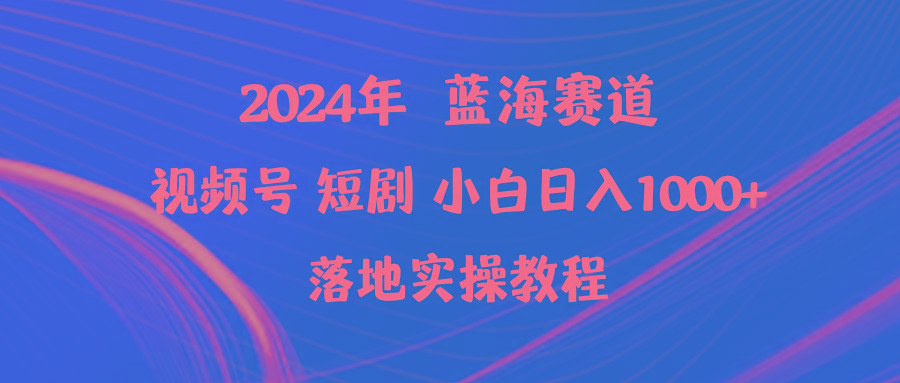 (9634期)2024年蓝海赛道视频号短剧 小白日入1000+落地实操教程-川融创客